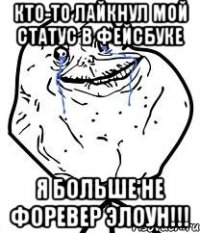 Кто-то лайкнул мой статус в фейсбуке Я больше не форевер элоун!!!