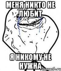 Меня никто не любит я никому не нужна