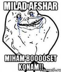 Milad Afshar miham booooset konam!!