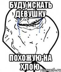 Буду искать девушку Похожую на хлою