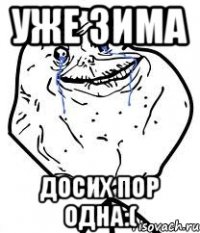 Уже зима Досих пор одна:(