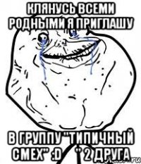 Клянусь всеми родными я приглашу в группу "Типичный смех" :D ✔" 2 друга