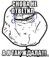 Снова не ответил... А я так ждала!!!
