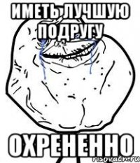 Иметь лучшую подругу Охрененно