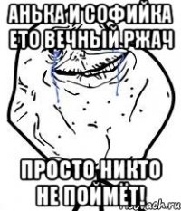 Анька и Софийка ето вечный ржач просто никто не поймёт!
