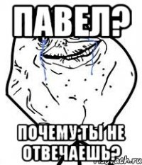 Павел? Почему ты не отвечаешь?