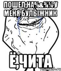 пошел,на%&¾¼ у меня булыжник Ё,чита