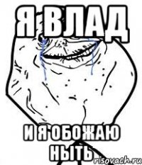 Я Влад И я обожаю ныть