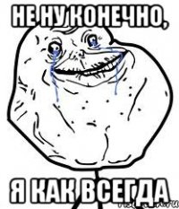 Не ну конечно, Я как всегда