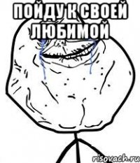 пойду к своей любимой 
