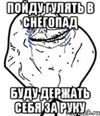 пойду гулять в снегопад буду держать себя за руку