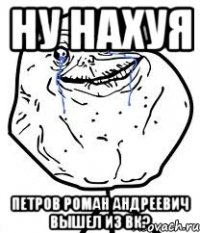 Ну нахуя Петров Роман Андреевич вышел из вк?