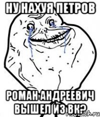 Ну нахуя Петров Роман Андреевич вышел из вк?