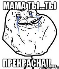 Мама ты...ты Прекрасна!!...