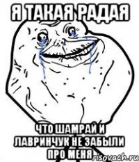 я такая радая что шамрай и лавринчук не забыли про меня