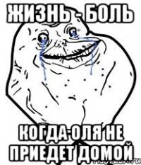 жизнь - боль когда Оля не приедет домой