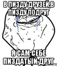 В пизду друзей,в пизду подруг Я сам себе пиздатый друг