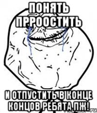 Понять Прроостить И отпустить в конце концов ребята пж!