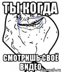ты когда смотришь своё видео
