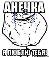 Анечка я люблю тебя!
