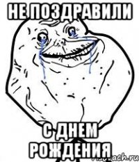 не поздравили с днем рождения