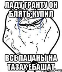 Ладу гранту он блять купил Все пацаны на тазах ебашат