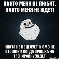 Никто меня не любит, Никто меня не ждет! Никто не поцелует, И смс не отошлет! Когда Оришка на тренировку уйдет