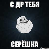 С ДР тебя Серёшка