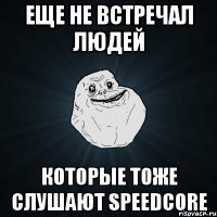 еще Не встречал людей которые тоже слушают Speedcore