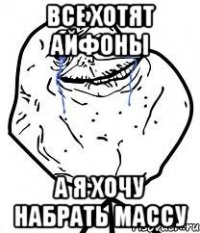 Все хотят айфоны А я хочу набрать массу