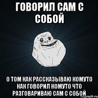 говорил сам с собой о том как рассказываю комуто как говорил комуто что разговариваю сам с собой