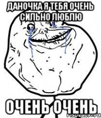 ДАНОЧКА Я ТЕБЯ ОЧЕНЬ СИЛЬНО ЛЮБЛЮ ОЧЕНЬ ОЧЕНЬ