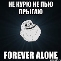 не курю не пью прыгаю forever alone