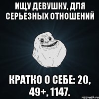 Ищу девушку, для серьезных отношений Кратко о себе: 20, 49+, 1147.