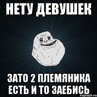 нету девушек зато 2 племяника есть и то заебись