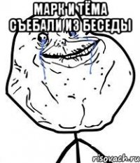 марк и тёма съебали из беседы 
