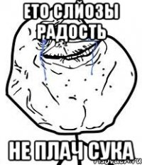 ето слйозы радость не плач сука