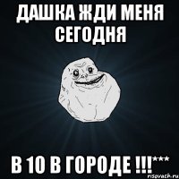 дашка жди меня сегодня в 10 в городе !!!***