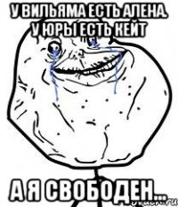 У Вильяма есть Алена. У Юры есть Кейт А я свободен...