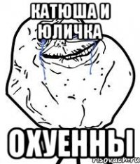 Катюша и Юличка Охуенны