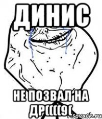 Динис не позвал на др((((9(
