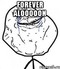 Forever alooooon 
