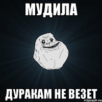 Мудила дуракам не везет