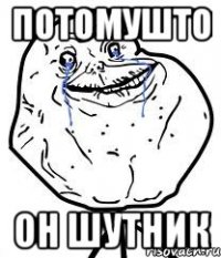 ПОТОМУШТО ОН ШУТНИК