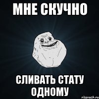 Мне скучно сливать стату одному