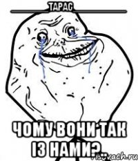 _______Тарас__________ чому вони так із нами?..