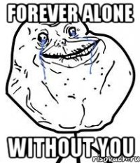 Forever alone without you