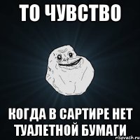 То чувство Когда в сартире нет туалетной бумаги