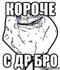 Короче с др бро