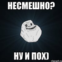 Несмешно? Ну и Пох)